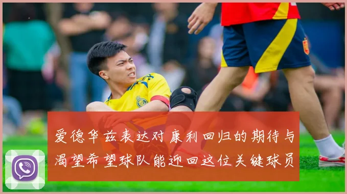 爱德华兹表达对康利回归的期待与渴望希望球队能迎回这位关键球员