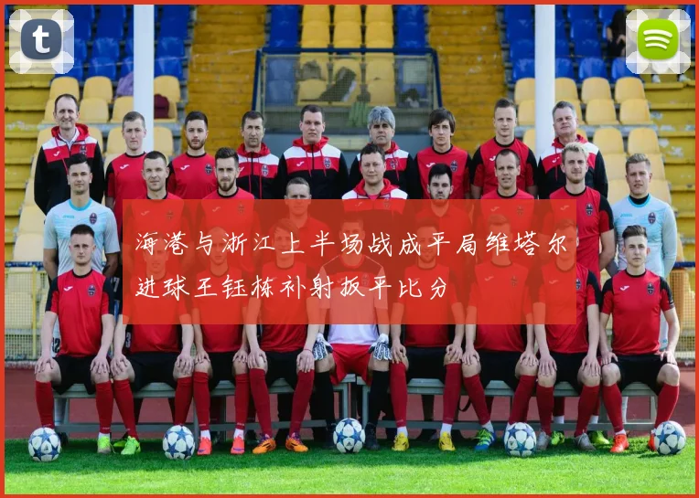 海港与浙江上半场战成平局维塔尔进球王钰栋补射扳平比分