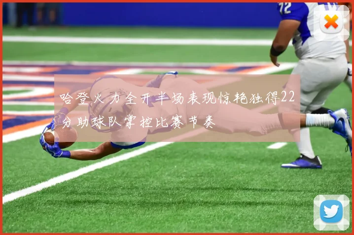 哈登火力全开半场表现惊艳独得22分助球队掌控比赛节奏