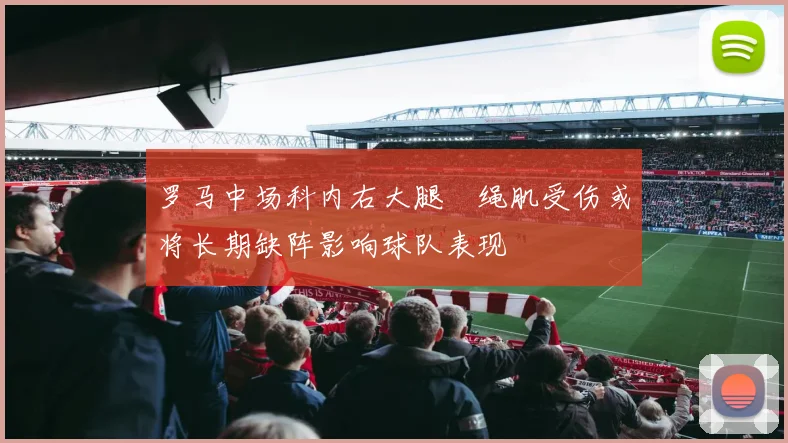 罗马中场科内右大腿腘绳肌受伤或将长期缺阵影响球队表现