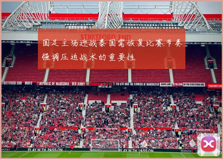 国足主场迎战泰国需恢复比赛节奏强调压迫战术的重要性
