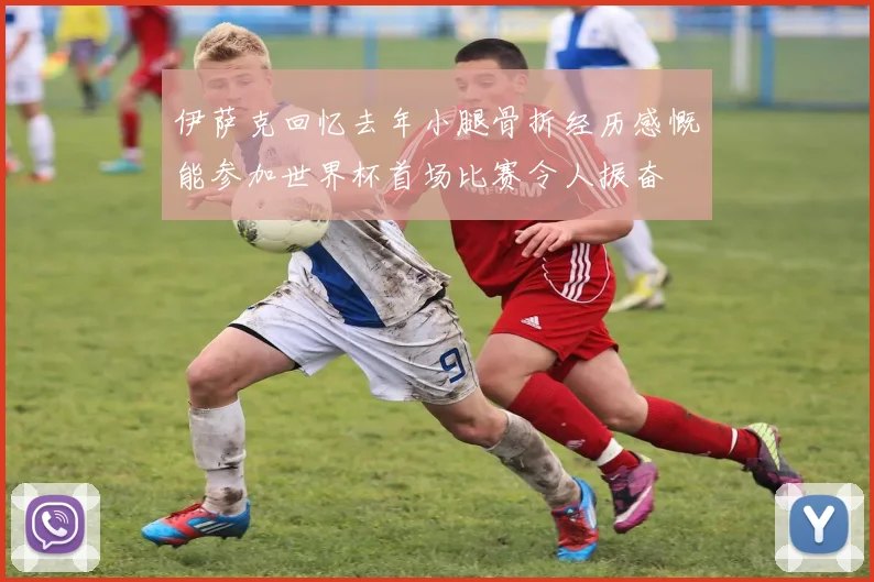 伊萨克回忆去年小腿骨折经历感慨能参加世界杯首场比赛令人振奋