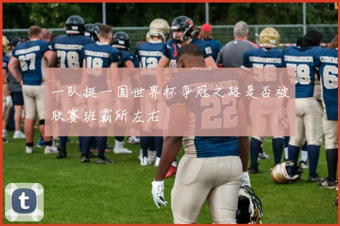 一队挺一国世界杯争冠之路是否被联赛班霸所左右