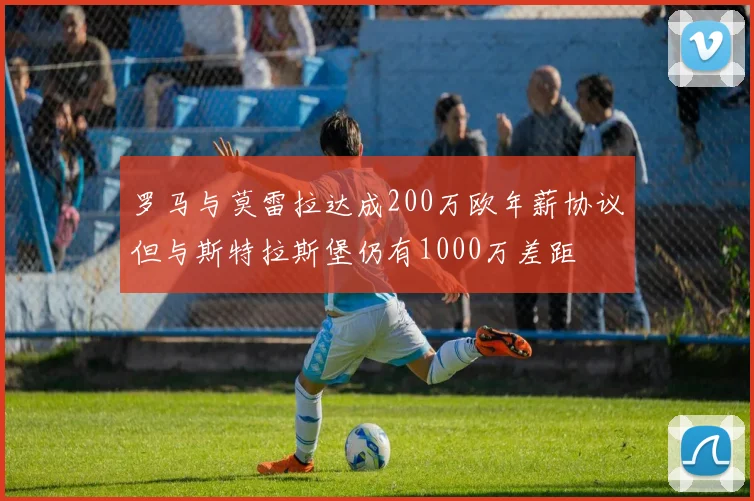 罗马与莫雷拉达成200万欧年薪协议但与斯特拉斯堡仍有1000万差距