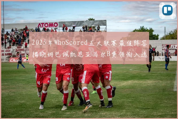2025年WhoScored五大联赛最佳阵容揭晓姆巴佩凯恩亚马尔B费领衔入选