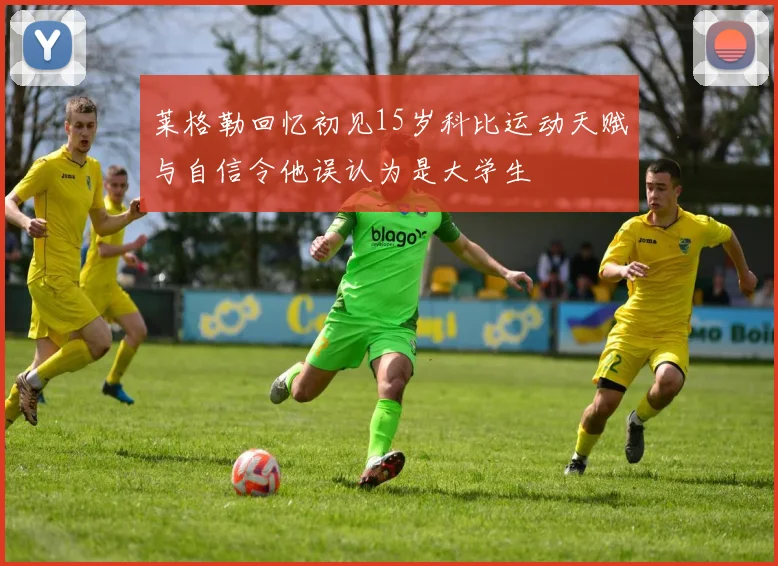 莱格勒回忆初见15岁科比运动天赋与自信令他误认为是大学生