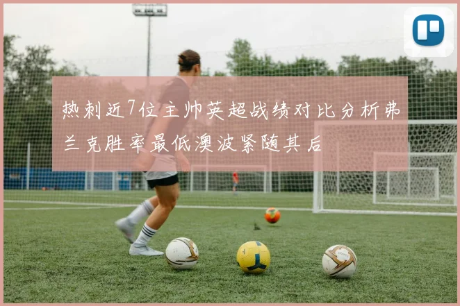 热刺近7位主帅英超战绩对比分析弗兰克胜率最低澳波紧随其后