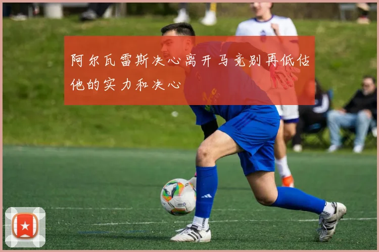 阿尔瓦雷斯决心离开马竞别再低估他的实力和决心