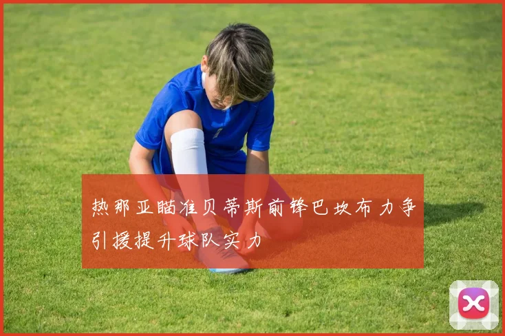 热那亚瞄准贝蒂斯前锋巴坎布力争引援提升球队实力